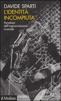 L' identità incompiuta. Paradossi dell'improvvisazione musicale - Davide Sparti - Libro Il Mulino 2010, Intersezioni | Libraccio.it