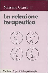 La relazione terapeutica - Massimo Grasso - Libro Il Mulino 2010, Aspetti della psicologia | Libraccio.it