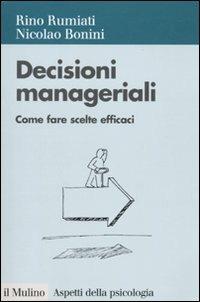 Decisioni manageriali. Come fare scelte efficaci - Rino Rumiati, Nicolao Bonini - Libro Il Mulino 2010, Aspetti della psicologia | Libraccio.it