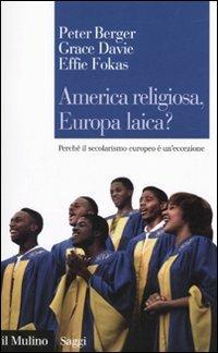 America religiosa, Europa laica? Perché il secolarismo europeo è un'eccezione - Peter L. Berger, Grace Davie, Effie Fokas - Libro Il Mulino 2010, Saggi | Libraccio.it