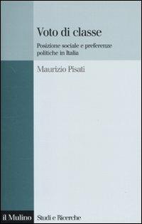 Voto di classe. Posizione sociale e preferenze politiche in Italia - Maurizio Pisati - Libro Il Mulino 2010, Studi e ricerche | Libraccio.it