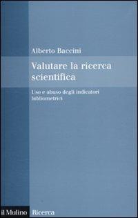 Valutare la ricerca scientifica. Uso e abuso degli indicatori bibliometrici - Alberto Baccini - Libro Il Mulino 2010, Il Mulino/Ricerca | Libraccio.it