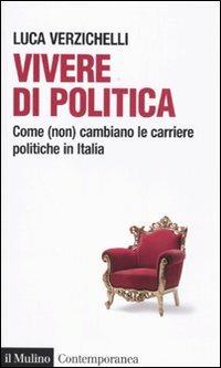 Vivere di politica. Come (non) cambiano le carriere politiche in Italia - Luca Verzichelli - Libro Il Mulino 2010, Contemporanea | Libraccio.it