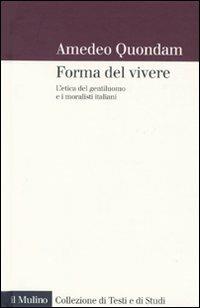 forma del vivere. L'etica del gentiluomo e i moralisti italiani - Amedeo Quondam - Libro Il Mulino 2010, Collezione di testi e di studi | Libraccio.it