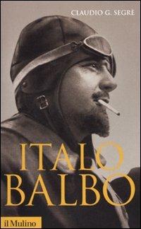 Italo Balbo - Claudio G. Segrè - Libro Il Mulino 2010, Storica paperbacks | Libraccio.it