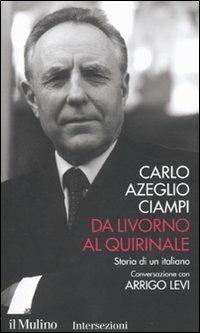 Da Livorno al Quirinale. Storia di un italiano - Carlo Azeglio Ciampi, Arrigo Levi - Libro Il Mulino 2010, Intersezioni | Libraccio.it