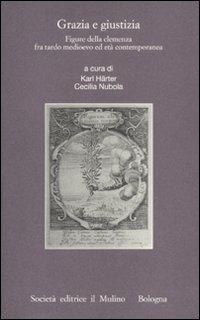 Grazia e giustizia. Figure della clemenza fra tardo medioevo ed età contemporanea  - Libro Il Mulino 2011, Istituto storico italo-germ. Quaderni | Libraccio.it
