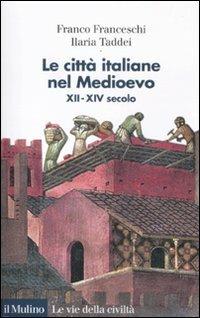 Le città italiane nel Medioevo. XII-XIV secolo - Franco Franceschi, Ilaria Taddei - Libro Il Mulino 2012, Le vie della civiltà | Libraccio.it