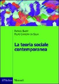 La teoria sociale contemporanea - Patrick Baert, Filipe Carreira da Silva - Libro Il Mulino 2010, Manuali. Sociologia | Libraccio.it
