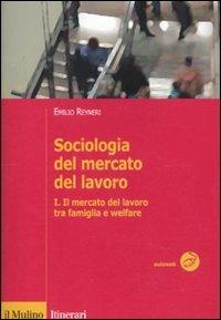 Sociologia del mercato del lavoro. Vol. 1: Il mercato del lavoro tra famiglia e welfare. - Emilio Reyneri - Libro Il Mulino 2011, Itinerari. Sociologia | Libraccio.it