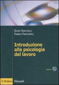 Introduzione alla psicologia del lavoro - Guido Sarchielli, Franco Fraccaroli - Libro Il Mulino 2010, Manuali. Psicologia | Libraccio.it