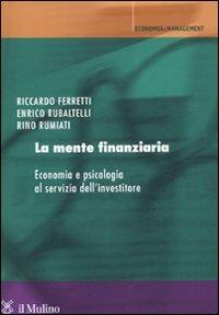 La mente finanziaria. Economia e psicologia al servizio dell'investitore - Riccardo Ferretti, Enrico Rubaltelli, Rino Rumiati - Libro Il Mulino 2011, Economia e Management | Libraccio.it