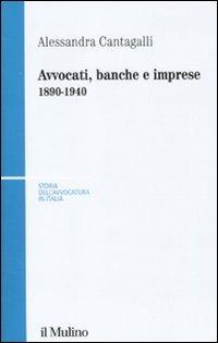 Avvocati, banche e imprese 1890-1940 - Alessandra Cantagalli - Libro Il Mulino 2011, Storia dell'avvocatura in Italia | Libraccio.it