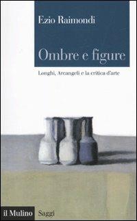 Ombre e figure. Longhi, Arcangeli e la critica d'arte - Ezio Raimondi - Libro Il Mulino 2010, Saggi | Libraccio.it