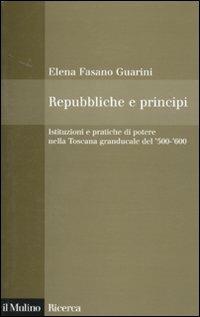 Repubbliche e principi. Istituzioni e pratiche di potere nella Toscana granducale del 500-600 - Elena Fasano Guarini - Libro Il Mulino 2010, Il Mulino/Ricerca | Libraccio.it