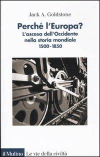 Perché l'Europa? L'ascesa dell'occidente nella storia mondiale. 1500-1850 - Jack Goldstone - Libro Il Mulino 2010, Le vie della civiltà | Libraccio.it