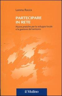 Partecipare in rete. Nuove pratiche per lo sviluppo locale e la gestione del territorio - Lorena Rocca - Libro Il Mulino 2011, Collana della Fondazione Eni Enrico Mattei | Libraccio.it