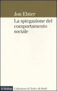 La spiegazione del comportamento sociale - Jon Elster - Libro Il Mulino 2011, Collezione di testi e di studi | Libraccio.it