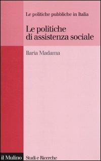 Le politiche di assistenza sociale. Le politiche pubbliche in Italia - Ilaria Madama - Libro Il Mulino 2010, Studi e ricerche | Libraccio.it