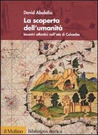 La scoperta dell'umanità. Incontri atlantici nell'età di Colombo - David Abulafia - Libro Il Mulino 2010, Biblioteca storica | Libraccio.it