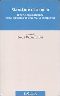 Strutture di mondo. Il pensiero sistemico come specchio di una realtà complessa. Vol. 1  - Libro Il Mulino 2010, Percorsi | Libraccio.it