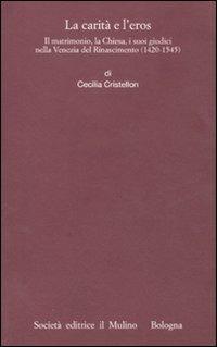 La carità e l'eros. Il matrimonio, la Chiesa, i suoi giudici nella Venezia del Rinascimento (1420-1545) - Cecilia Cristellon - Libro Il Mulino 2011, Istituto storico italo-germ. Monografie | Libraccio.it