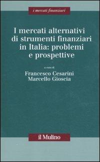 I mercati alternativi di strumenti finanziari in Italia: problemi e prospettive  - Libro Il Mulino 2011, I mercati finanziari | Libraccio.it