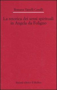 La retorica dei sensi spirituali in Angela da Foligno - Rossana Vanelli Coralli - Libro Il Mulino 2011, Dip. di italianistica-Univ. Bologna | Libraccio.it