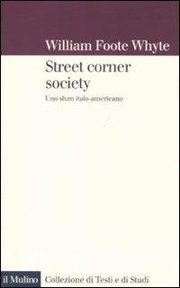 Street corner society. Uno slum italo-americano - William F. Whyte - Libro Il Mulino 2011, Collezione di testi e di studi | Libraccio.it
