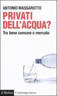 Privati dell'acqua? Tra bene comune e mercato - Antonio Massarutto - Libro Il Mulino 2011, Contemporanea | Libraccio.it