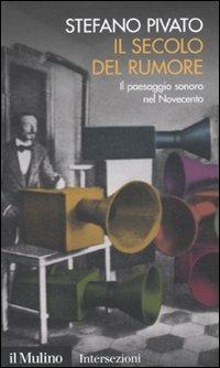 Il secolo del rumore. Il paesaggio sonoro nel Novecento - Stefano Pivato - Libro Il Mulino 2011, Intersezioni | Libraccio.it