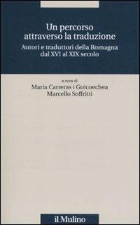 Un percorso attraverso la traduzione. Autori e traduttori della Romagna dal XVI al XIX secolo  - Libro Il Mulino 2011, Quaderni Piancastelli | Libraccio.it