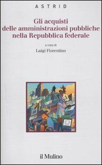 Gli acquisti delle amministrazioni pubbliche nella repubblica federale  - Libro Il Mulino 2011, Quaderni di Astrid | Libraccio.it
