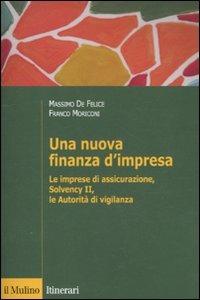 Una nuova finanza d'impresa. Le imprese di assicurazione, Solvency II, le autorità di vigilanza - Massimo De Felice, Franco Moriconi - Libro Il Mulino 2011, Itinerari | Libraccio.it