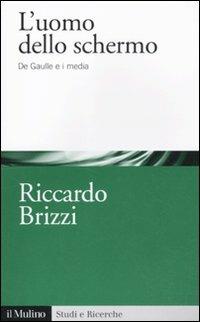L' uomo dello schermo. De Gaulle e i media - Riccardo Brizzi - Libro Il Mulino 2011, Studi e ricerche | Libraccio.it