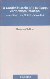 La Confindustria e lo sviluppo economico italiano. Gino Olivetti tra Giolitti e Mussolini - Eleonora Belloni - Libro Il Mulino 2011, Percorsi | Libraccio.it