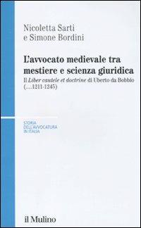 L' avvocato medievale tra mestiere e scienze giuridiche. Il «Liber cautele et doctrine» di Uberto da Bobbio (...1241-1245) - Nicoletta Sarti, Simone Bordini - Libro Il Mulino 2011, Storia dell'avvocatura in Italia | Libraccio.it