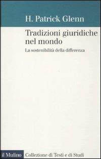 Tradizioni giuridiche nel mondo. La sostenibilità della differenza - H. Patrick Glenn - Libro Il Mulino 2011, Collezione di testi e di studi | Libraccio.it