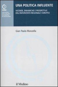 Una politica influente. Vicende, dinamiche e prospettive dell'intervento regionale europeo - Gian Paolo Manzella - Libro Il Mulino 2011, Pubblicazioni SVIMEZ | Libraccio.it