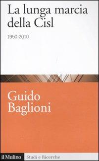 La lunga marcia della Cisl. 1950-2010 - Guido Baglioni - Libro Il Mulino 2011, Studi e ricerche | Libraccio.it
