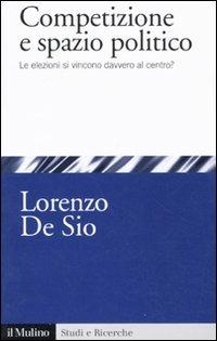 Competizione e spazio politico. Le elezioni si vincono davvero al centro? - Lorenzo De Sio - Libro Il Mulino 2011, Studi e ricerche | Libraccio.it