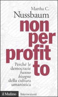 Non per profitto. Perché le democrazie hanno bisogno della cultura umanistica - Martha C. Nussbaum - Libro Il Mulino 2011, Intersezioni | Libraccio.it