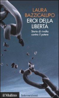 Eroi della libertà. Storie di rivolta contro il potere - Laura Bazzicalupo - Libro Il Mulino 2011, Intersezioni | Libraccio.it