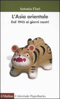 L'Asia orientale. Dal 1945 ai giorni nostri - Antonio Fiori - Libro Il Mulino 2011, Universale paperbacks Il Mulino | Libraccio.it