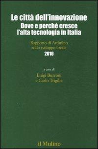 Le città dell'innovazione. Dove e perché cresce l'alta tecnologia in Italia. Rapporto di Artimino sullo sviluppo locale 2010  - Libro Il Mulino 2011, Collana incontri Artimino sviluppo locale | Libraccio.it