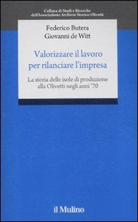 Valorizzare il lavoro per rilanciare l'impresa. La storia delle isole di produzione alla Olivetti negli anni '70 - Federico Butera, Giovanni De Witt - Libro Il Mulino 2011, Studi e ricerche Ass. Arc. stor. Olivetti | Libraccio.it