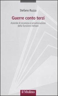 Guerre conto terzi. Aziende di sicurezza e privatizzazione della funzione militare - Stefano Ruzza - Libro Il Mulino 2011, Progetto Alfieri | Libraccio.it