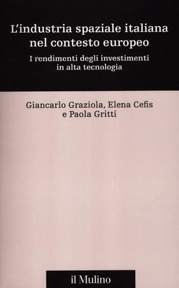 L' industria spaziale italiana nel contesto europeo. I rendimenti degli investimenti in alta tecnologia - Giancarlo Graziola, Elena Cefis, Paola Gritti - Libro Il Mulino 2012, Percorsi | Libraccio.it