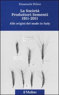 La Società Produttori Sementi 1911-2011. Alle origini del made in Italy - Emanuele Felice - Libro Il Mulino 2011, Percorsi | Libraccio.it