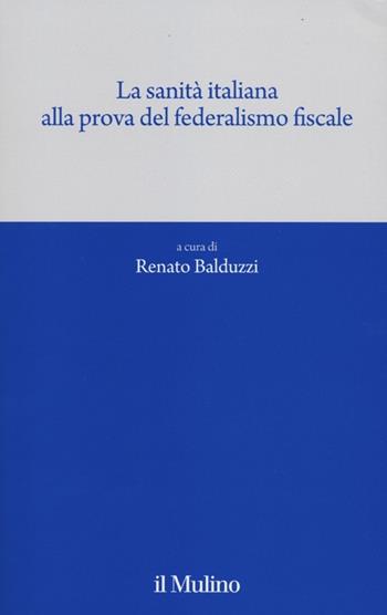 La sanità italiana alla prova del federalismo fiscale  - Libro Il Mulino 2012, Quaderni del CEIMS | Libraccio.it